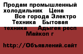 Продам промышленный холодильник › Цена ­ 40 000 - Все города Электро-Техника » Бытовая техника   . Адыгея респ.,Майкоп г.